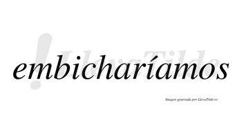 Embicharíamos  lleva tilde con vocal tónica en la segunda «i»