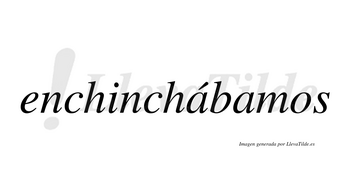 Enchinchábamos  lleva tilde con vocal tónica en la primera «a»