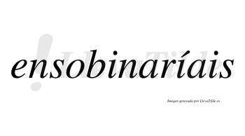 Ensobinaríais  lleva tilde con vocal tónica en la segunda «i»