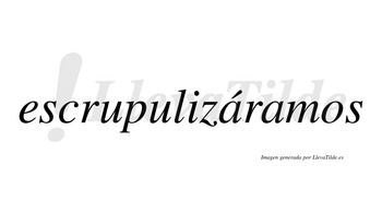 Escrupulizáramos  lleva tilde con vocal tónica en la primera «a»