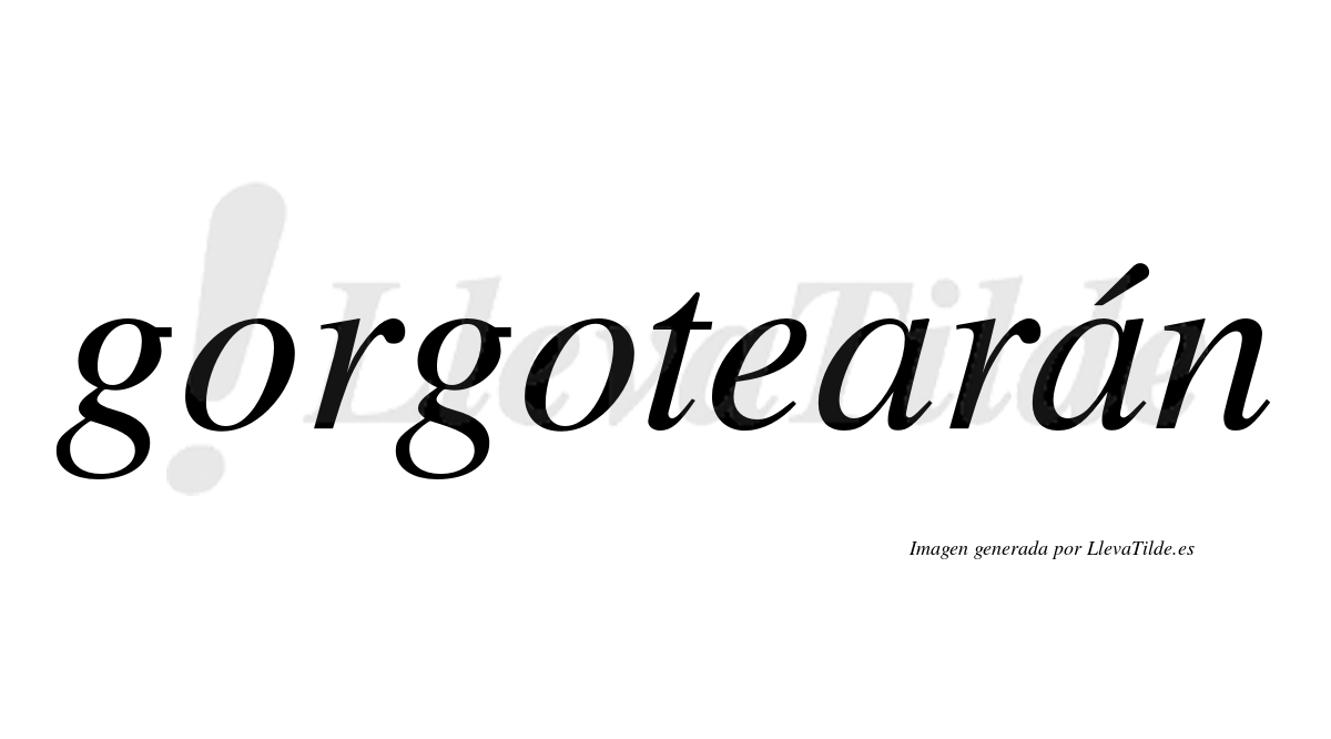 Gorgotearán  lleva tilde con vocal tónica en la segunda "a"