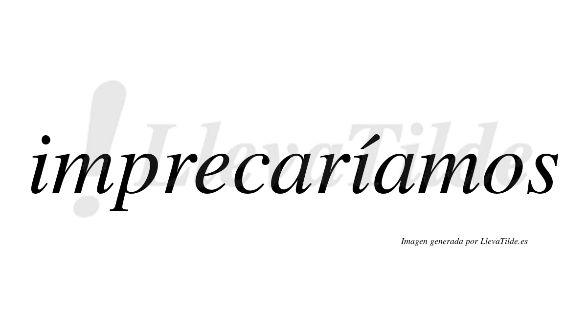 Imprecaríamos  lleva tilde con vocal tónica en la segunda «i»