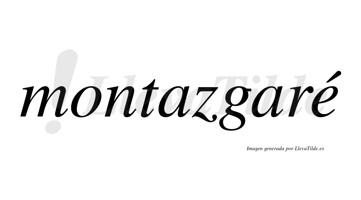 Montazgaré  lleva tilde con vocal tónica en la "e"