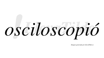 Osciloscopió  lleva tilde con vocal tónica en la cuarta «o»