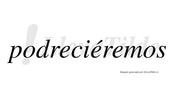Podreciéremos  lleva tilde con vocal tónica en la segunda «e»