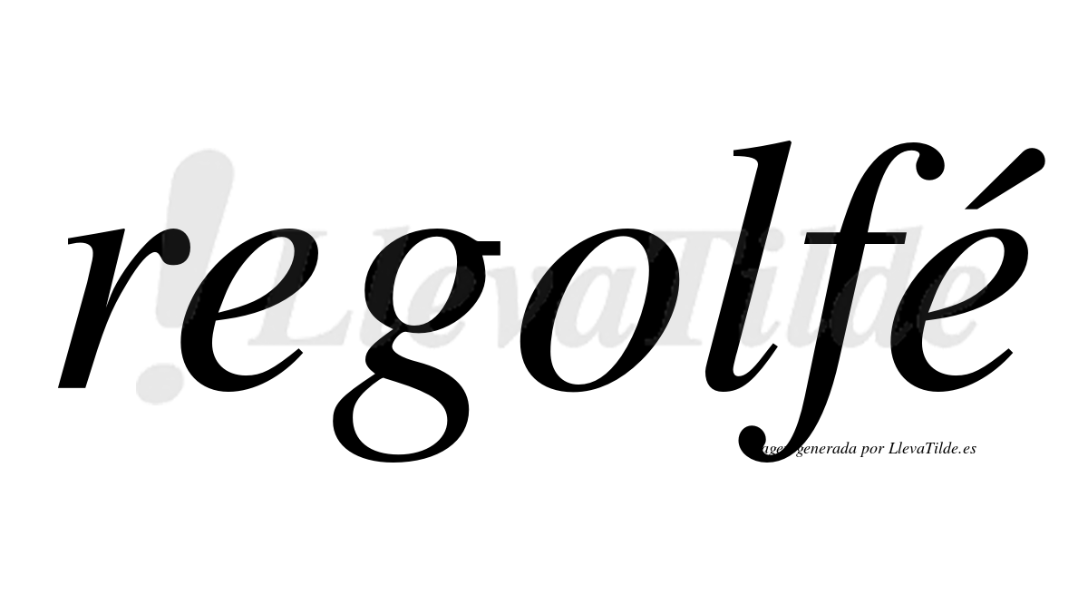 Regolfé  lleva tilde con vocal tónica en la segunda "e"