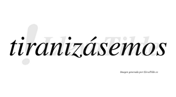 Tiranizásemos  lleva tilde con vocal tónica en la segunda «a»
