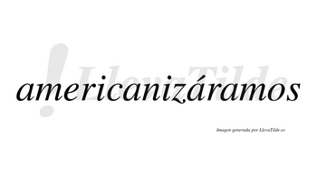 Americanizáramos  lleva tilde con vocal tónica en la tercera «a»