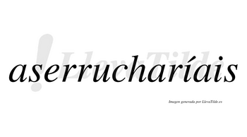 Aserrucharíais  lleva tilde con vocal tónica en la primera «i»