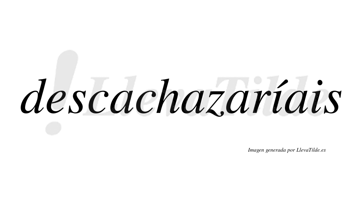 Descachazaríais  lleva tilde con vocal tónica en la primera «i»