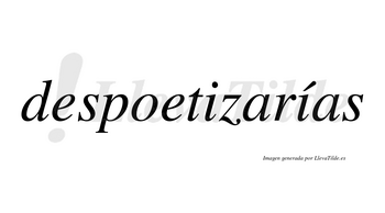 Despoetizarías  lleva tilde con vocal tónica en la segunda «i»