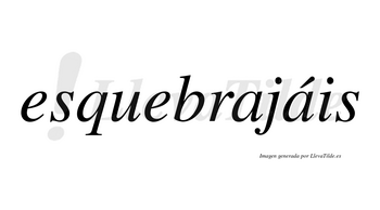 Esquebrajáis  lleva tilde con vocal tónica en la segunda «a»