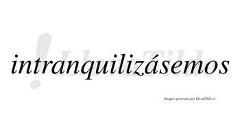 Intranquilizásemos  lleva tilde con vocal tónica en la segunda «a»