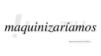 Maquinizaríamos  lleva tilde con vocal tónica en la tercera «i»