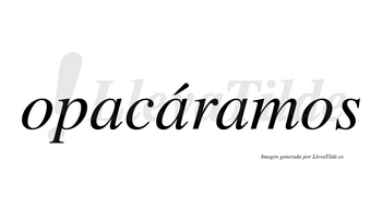 Opacáramos  lleva tilde con vocal tónica en la segunda «a»