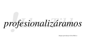 Profesionalizáramos  lleva tilde con vocal tónica en la segunda «a»