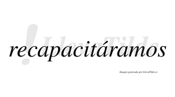 Recapacitáramos  lleva tilde con vocal tónica en la tercera «a»