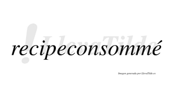 Recipeconsommé  lleva tilde con vocal tónica en la tercera «e»