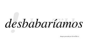 Desbabaríamos  lleva tilde con vocal tónica en la «i»