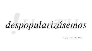 Despopularizásemos  lleva tilde con vocal tónica en la segunda «a»