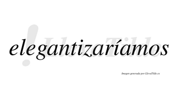 Elegantizaríamos  lleva tilde con vocal tónica en la segunda «i»