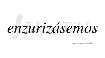 Enzurizásemos  lleva tilde con vocal tónica en la «a»