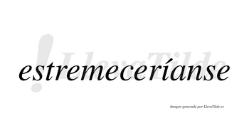 Estremeceríanse  lleva tilde con vocal tónica en la «i»