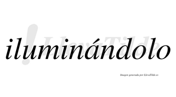 Iluminándolo  lleva tilde con vocal tónica en la «a»