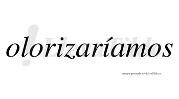 Olorizaríamos  lleva tilde con vocal tónica en la segunda «i»