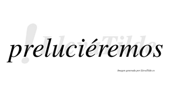 Preluciéremos  lleva tilde con vocal tónica en la segunda «e»