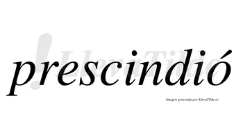 Prescindió  lleva tilde con vocal tónica en la «o»