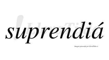 Suprendiá  lleva tilde con vocal tónica en la «a»