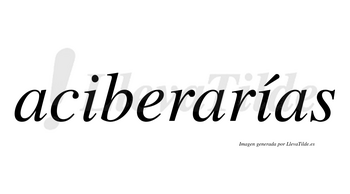 Aciberarías  lleva tilde con vocal tónica en la segunda «i»