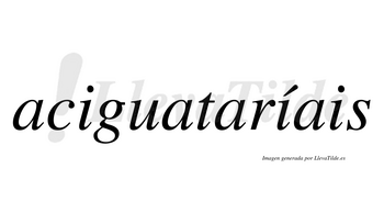 Aciguataríais  lleva tilde con vocal tónica en la segunda «i»