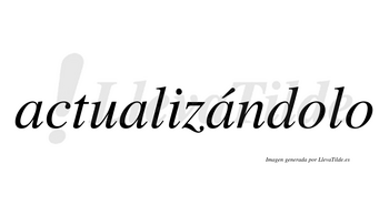 Actualizándolo  lleva tilde con vocal tónica en la tercera «a»