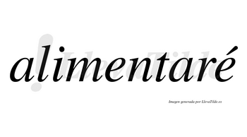 Alimentaré lleva tilde con vocal tónica en la segunda «e»