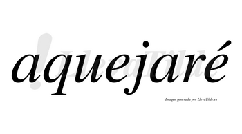 Aquejaré  lleva tilde con vocal tónica en la segunda «e»