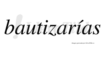 Bautizarías  lleva tilde con vocal tónica en la segunda «i»