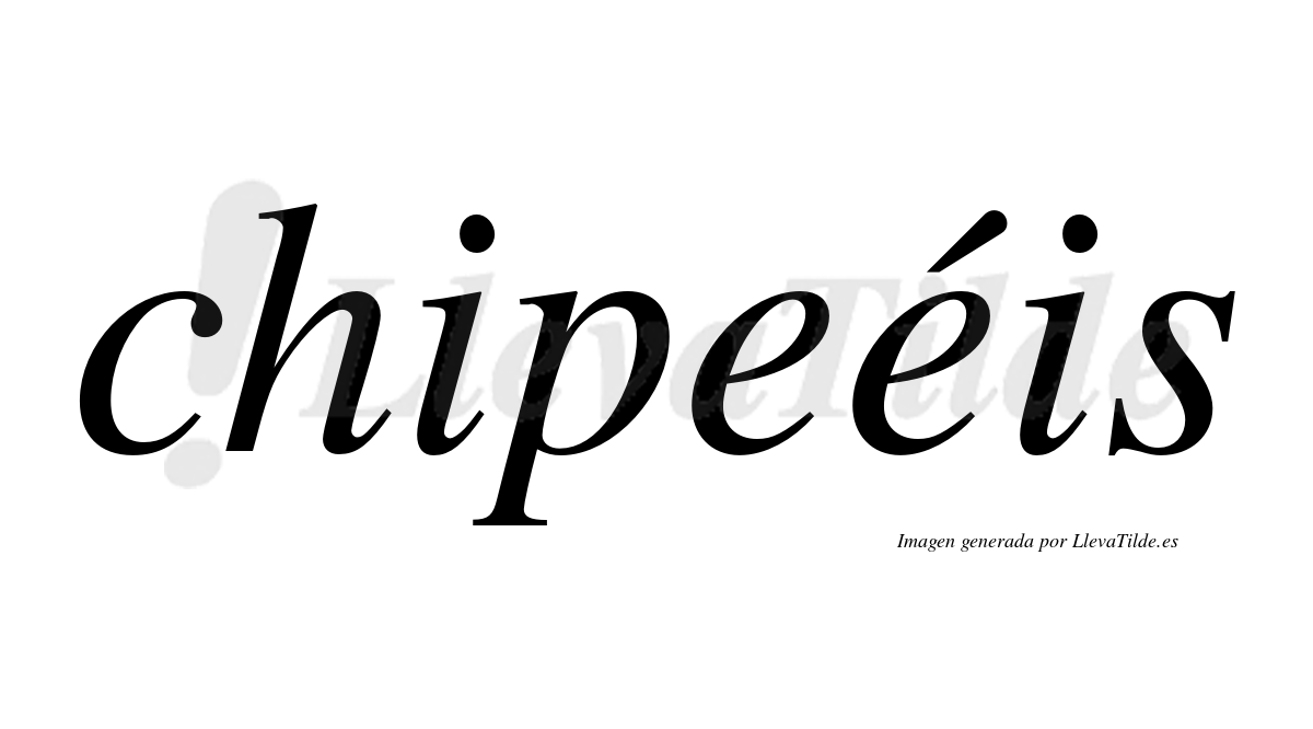 Chipeéis  lleva tilde con vocal tónica en la segunda "e"