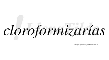 Cloroformizarías  lleva tilde con vocal tónica en la segunda «i»