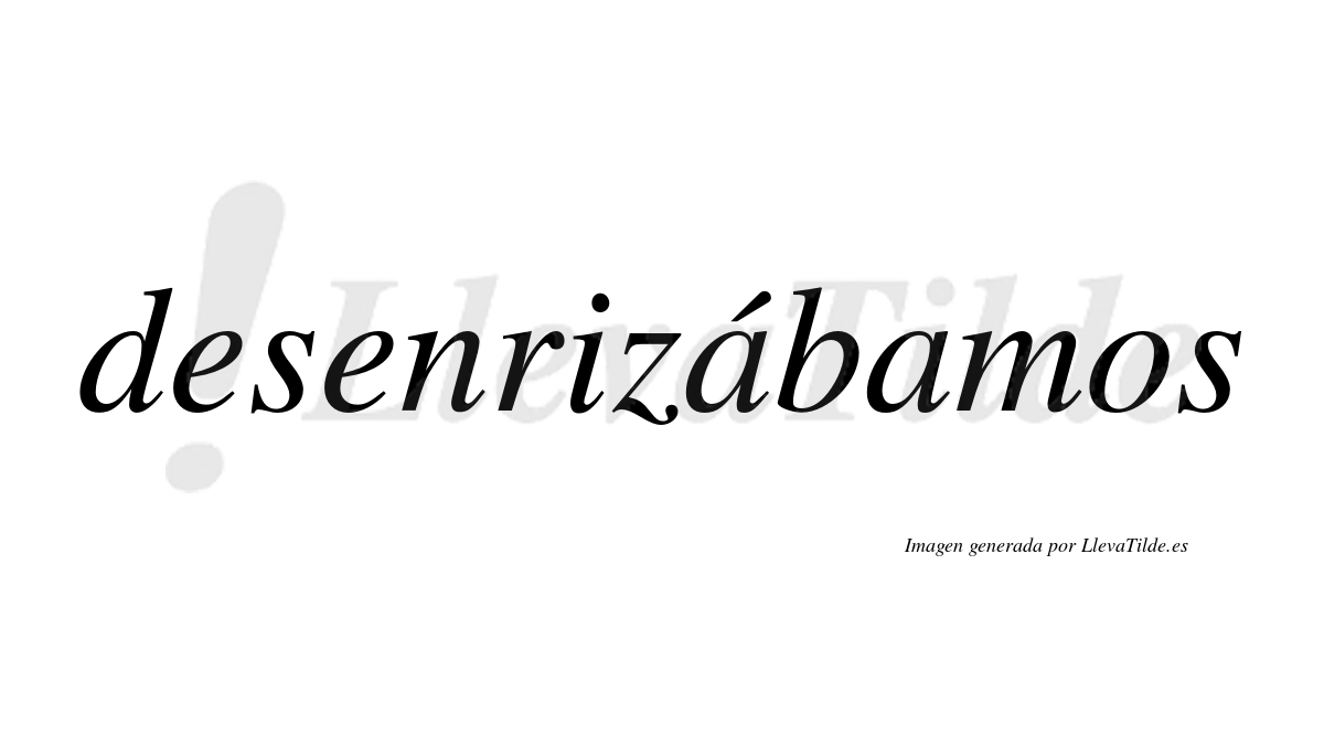 Desenrizábamos  lleva tilde con vocal tónica en la primera «a»