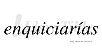 Enquiciarías  lleva tilde con vocal tónica en la tercera «i»