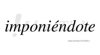 Imponiéndote lleva tilde con vocal tónica en la primera «e»