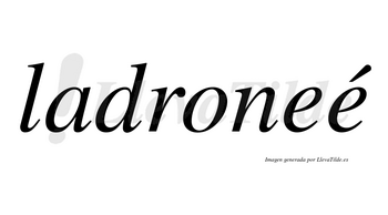 Ladroneé  lleva tilde con vocal tónica en la segunda «e»