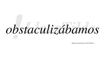 Obstaculizábamos  lleva tilde con vocal tónica en la segunda «a»