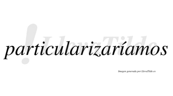 Particularizaríamos  lleva tilde con vocal tónica en la tercera «i»