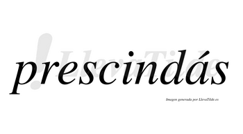 Prescindás  lleva tilde con vocal tónica en la «a»