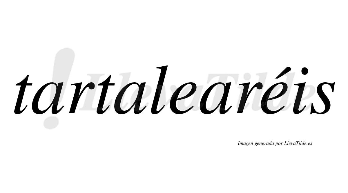 Tartalearéis  lleva tilde con vocal tónica en la segunda "e"