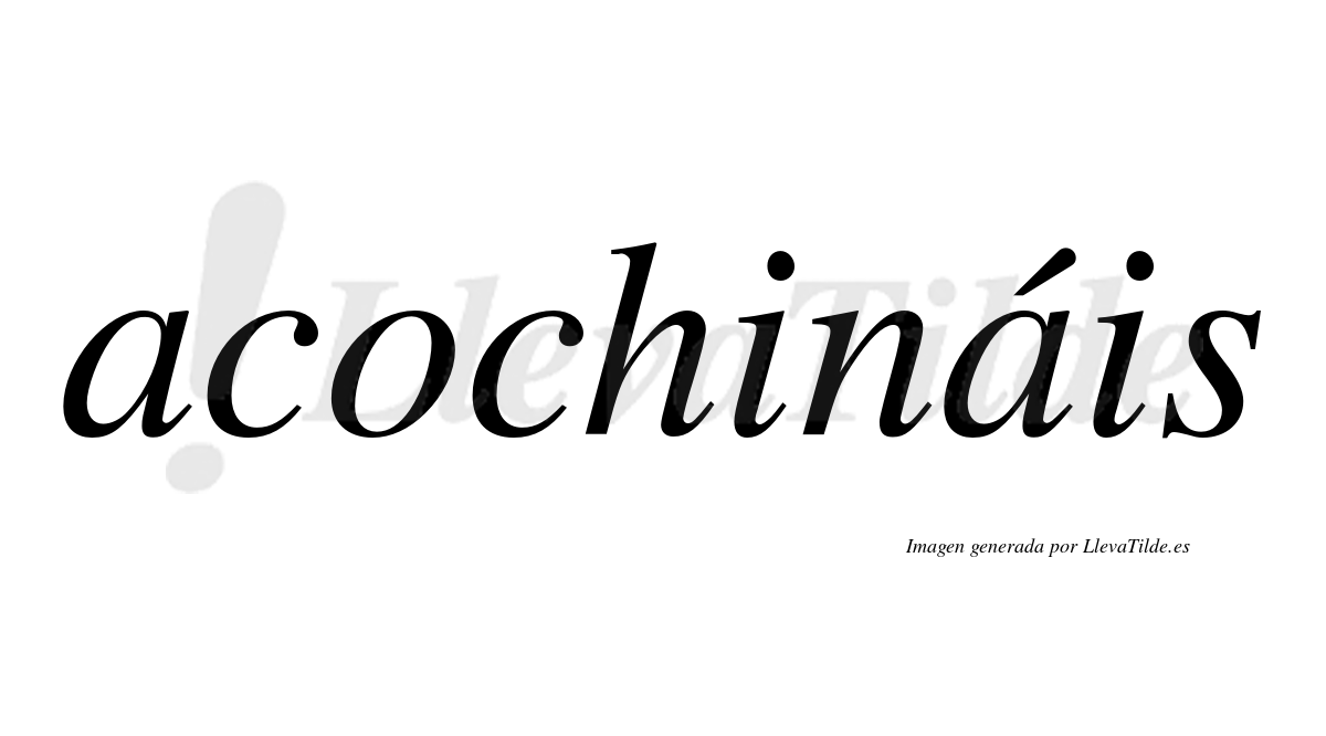 Acochináis  lleva tilde con vocal tónica en la segunda «a»