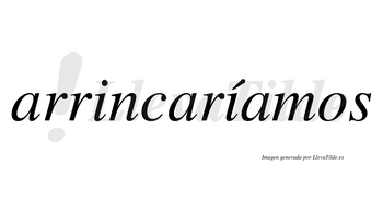 Arrincaríamos  lleva tilde con vocal tónica en la segunda «i»